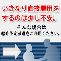 いきなり直接雇用をするのはすこし不安。そんな場合は「紹介予定派遣」をご利用ください。